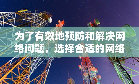 为了有效地预防和解决网络问题，选择合适的网络稳定性工具是一个关键步骤。以下是对不同工具的推荐和使用建议