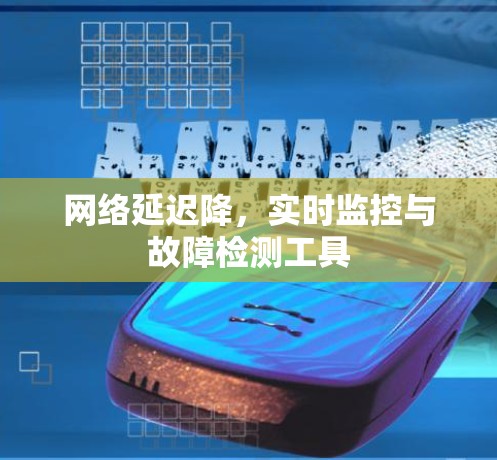 网络延迟降，实时监控与故障检测工具