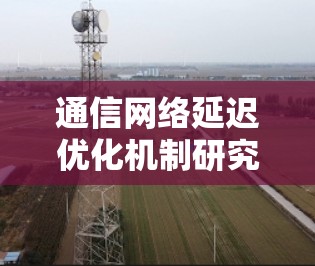 通信网络延迟优化机制研究