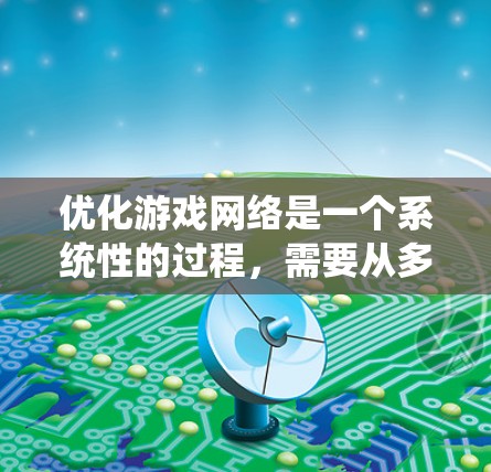优化游戏网络是一个系统性的过程，需要从多个方面入手，逐步提升连接速度、稳定性、服务器负载均衡和客户端响应。以下是一步步的优化建议