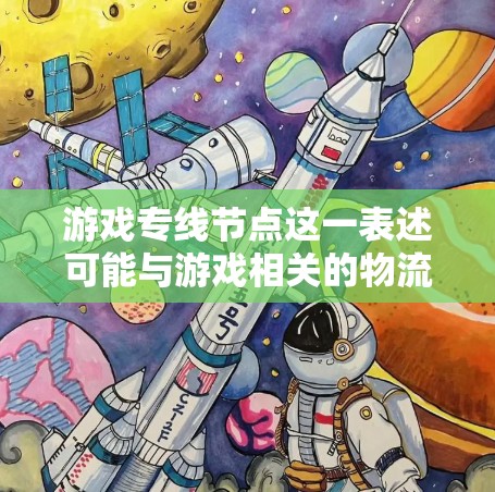 游戏专线节点这一表述可能与游戏相关的物流、网络或配送服务相关。以下是一些可能的解释和相关建议