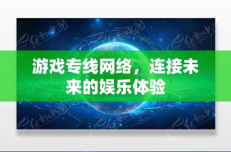 游戏专线网络，连接未来的娱乐体验