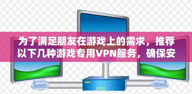为了满足朋友在游戏上的需求，推荐以下几种游戏专用VPN服务，确保安全可靠