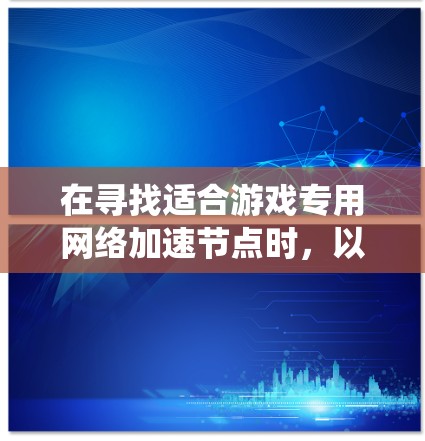 在寻找适合游戏专用网络加速节点时，以下是一些系统性的推荐和分类，帮助你更好地选择适合自己的加速软件