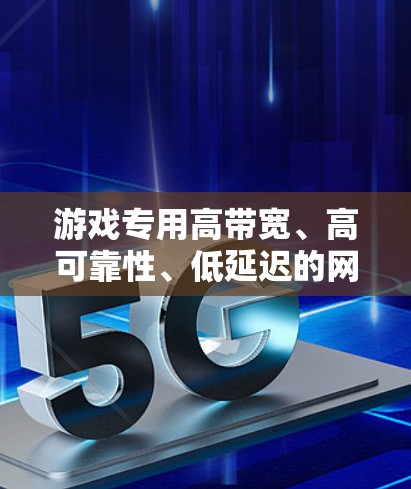游戏专用高带宽、高可靠性、低延迟的网络解决方案