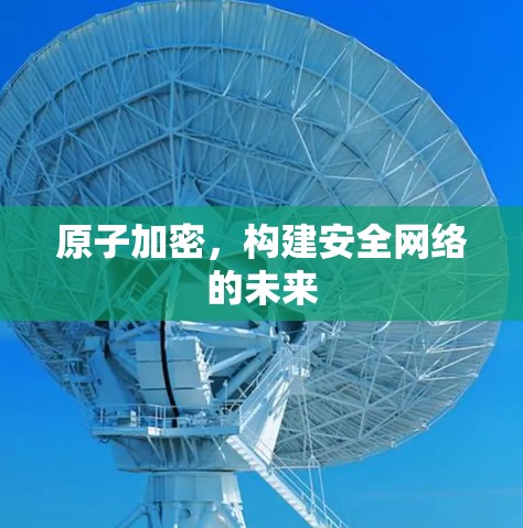 原子加密，构建安全网络的未来