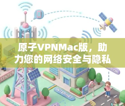 原子VPNMac版，助力您的网络安全与隐私保护