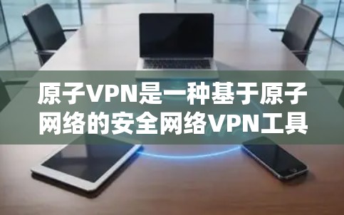 原子VPN是一种基于原子网络的安全网络VPN工具，主要用于保护用户在网络环境下的隐私和安全。以下是安装原子VPN的步骤