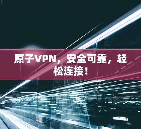 原子VPN，安全可靠，轻松连接！