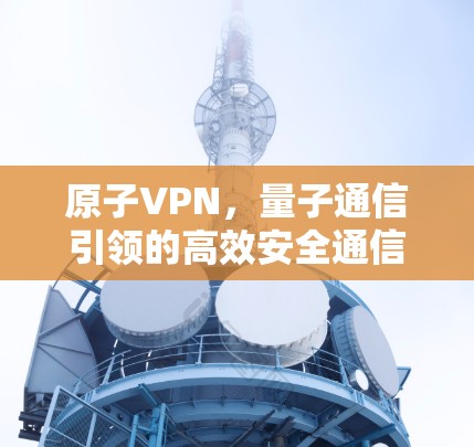 原子VPN，量子通信引领的高效安全通信