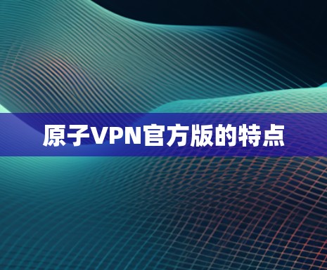 原子VPN官方版的特点