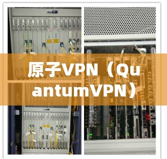 原子VPN（QuantumVPN）是一种专为保护原子武器数据设计的网络VPN工具。它通过量子加密技术确保数据传输的安全性，防止未经授权的访问和窃取