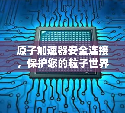 原子加速器安全连接，保护您的粒子世界