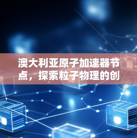 澳大利亚原子加速器节点，探索粒子物理的创新平台
