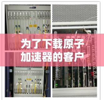 为了下载原子加速器的客户端，您可以按照以下步骤进行