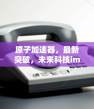 原子加速器，最新突破，未来科技iminimization