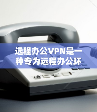 远程办公VPN是一种专为远程办公环境设计的VPN服务，旨在确保数据的安全传输和安全通信。以下是使用远程办公VPN的具体步骤和关键点