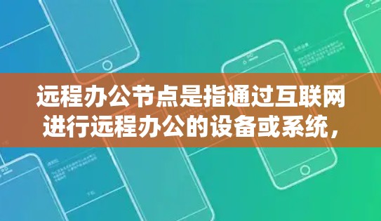 远程办公节点是指通过互联网进行远程办公的设备或系统，旨在让员工与公司总部或分部保持实时沟通和协作。这些节点通常包括电脑、手机、平板电脑、无线网络设备等，通过网络连接实现员工之间的信息交换和工作同步