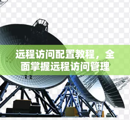 远程访问配置教程，全面掌握远程访问管理