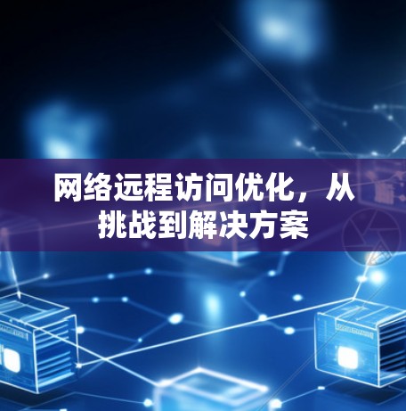 网络远程访问优化，从挑战到解决方案