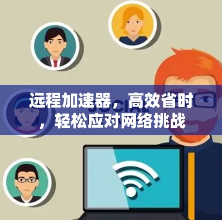 远程加速器，高效省时，轻松应对网络挑战