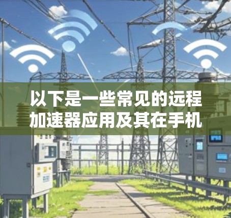 以下是一些常见的远程加速器应用及其在手机端的使用方法