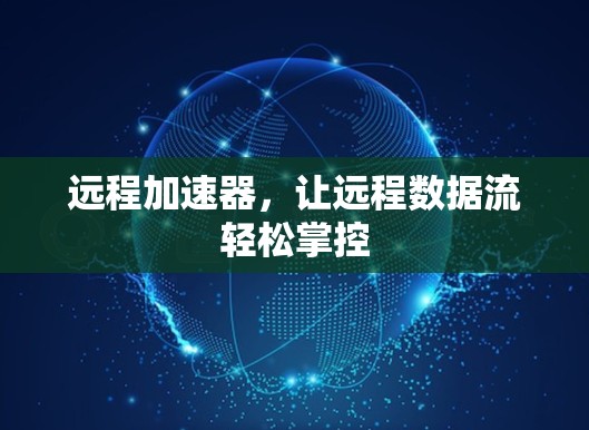 远程加速器，让远程数据流轻松掌控