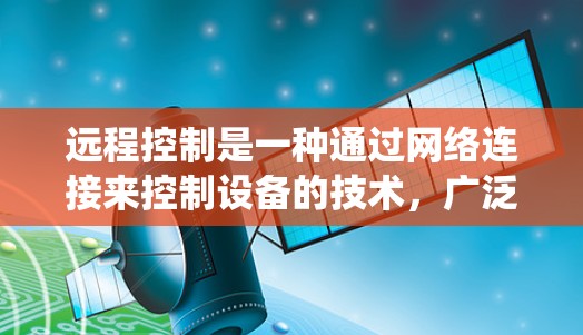 远程控制是一种通过网络连接来控制设备的技术，广泛应用于家电、智能家居等领域。以下是一个结构化的学习指南，帮助你系统地学习和掌握远程控制