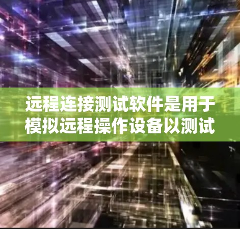 远程连接测试软件是用于模拟远程操作设备以测试系统和网络性能的工具。以下是使用远程连接测试软件的步骤和推荐