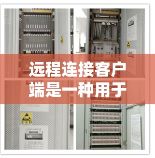 远程连接客户端是一种用于远程访问和控制远程服务器或设备的客户端程序。以下是其详细解释