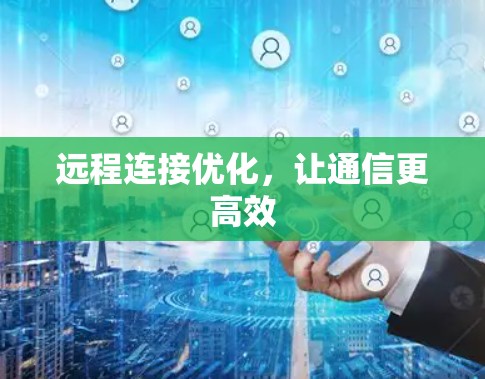 远程连接优化，让通信更高效