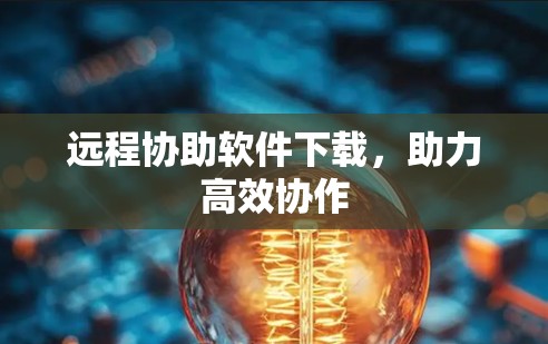 远程协助软件下载，助力高效协作