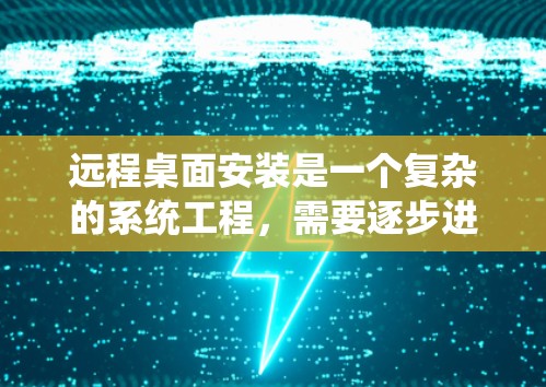 远程桌面安装是一个复杂的系统工程，需要逐步进行以确保远程连接的正常工作。以下是一步步的指南，帮助您成功安装远程桌面系统