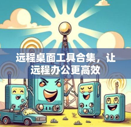 远程桌面工具合集，让远程办公更高效