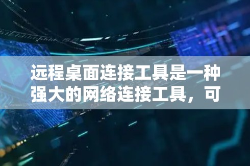 远程桌面连接工具是一种强大的网络连接工具，可以帮助您远程访问和操作其他电脑。以下是一些常用的方法和步骤，帮助您高效地使用远程桌面连接工具