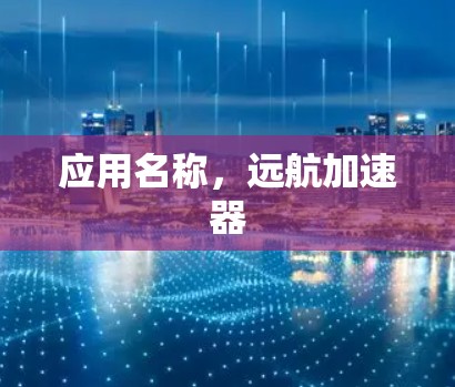 应用名称，远航加速器